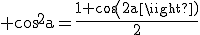 \tex cos^2a=\frac{1+cos(2a)}{2}