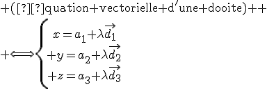 \text{ (équation vectorielle d'une droite) }
 \\ {\Longleftrightarrow\left{\array{x={a_1}+\lambda\vec{d_1}\\ y={a_2}+\lambda\vec{d_2}\\ z={a_3}+\lambda\vec{d_3}}