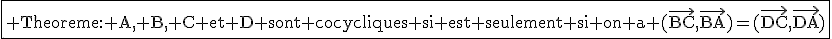 \textrm\fbox{ Theoreme: A, B, C et D sont cocycliques si est seulement si on a (\vec{BC},\vec{BA})=(\vec{DC},\vec{DA})}