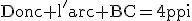 \textrm{Donc l'arc BC=4\pi}