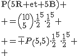 \textrm{P(5R et 5B)}
 \\ =\(10\\5\)\cdot\frac{1}{2}^5\cdot\frac{1}{2}^5
 \\ =\bar {P}_(5,5)\cdot\frac{1}{2}^5\cdot\frac{1}{2}^5
 \\ 