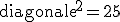 \textrm{diagonale}^2=25