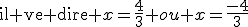 \textrm{il ve dire} x=\frac{4}{3} ou x=\frac{-4}{3}