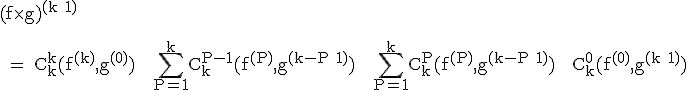 \textrm (f\times g)^{(k+1)}\\
 \\ 
 \\ = C_k^k(f^{(k)},g^{(0)}) + \Bigsum_{P=1}^{k}C_k^{P-1}(f^{(P)},g^{(k-P+1)}) + \Bigsum_{P=1}^kC_k^P(f^{(P)},g^{(k-P+1)}) + C_k^0(f^{(0)},g^{(k+1)})