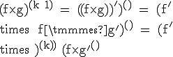 \textrm (f\times g)^{(k+1)} = ((f\times g))^')^{(k)} = (f^'\times g+f\times g^')^{(k)} = (f^'\times g)^{(k)}+(f\times g^')^{(k)}