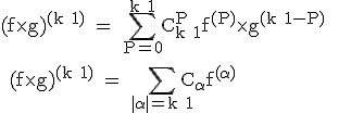 \textrm (f\times g)^{(k+1)} = \Bigsum_{P=0}^{k+1}C_{k+1}^{P}f^{(P)}\times g^{(k+1-P)} 
 \\ 
 \\ (f\times g)^{(k+1)} = \Bigsum_{|\alpha|=k+1}C_{\alpha}f^{(\alpha)}