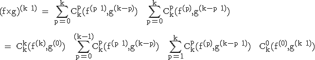\textrm (f\times g)^{(k+1)} = \Bigsum_{p=0}^kC_k^p(f^{(p+1)},g^{(k-p)}) + \Bigsum_{p=0}^kC_k^p(f^{(p)},g^{(k-p+1)})\\
 \\ 
 \\ = C_k^k(f^{(k)},g^{(0)}) + \Bigsum_{p=0}^{(k-1)}C_k^p(f^{(p+1)},g^{(k-p)}) + \Bigsum_{p=1}^kC_k^p(f^{(p)},g^{(k-p+1)}) + C_k^0(f^{(0)},g^{(k+1)})