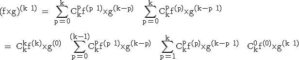 \textrm (f\times g)^{(k+1)} = \Bigsum_{p=0}^kC_k^pf^{(p+1)}\times g^{(k-p)} + \Bigsum_{p=0}^kC_k^pf^{(p)}\times g^{(k-p+1)}\\
 \\ 
 \\ = C_k^kf^{(k)}\times g^{(0)} + \Bigsum_{p=0}^{(k-1)}C_k^pf^{(p+1)}\times g^{(k-p)} + \Bigsum_{p=1}^kC_k^pf^{(p)}\times g^{(k-p+1)} + C_k^0f^{(0)}\times g^{(k+1)}