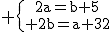 \textrm \{{2a=b+5\atop 2b=a+32}