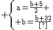 \textrm \{{a=\frac{b+5}{2} \atop b=\frac{b+32}{2}}