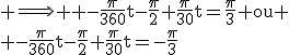 \textrm \Longrightarrow \textrm -\frac{\pi}{360}t-\frac{\pi}{2}+\frac{\pi}{30}t=\frac{\pi}{3} ou \\ -\frac{\pi}{360}t-\frac{\pi}{2}+\frac{\pi}{30}t=-\frac{\pi}{3}