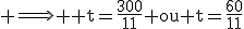 \textrm \Longrightarrow \textrm t=\frac{300}{11} ou t=\frac{60}{11}
