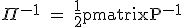 \textrm \Pi^{-1} = \fra{1}{2}\begin{pmatrix}P^{-1}&P^{-1}\\N^{-1}&-N^{-1}\end{pmatrix}