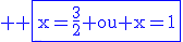 \textrm \blue \fbox{x=\frac{3}{2} ou x=1}
