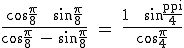 \textrm \frac{\cos\frac{\pi}{8} + \sin\frac{\pi}{8}}{\cos\frac{\pi}{8} - \sin\frac{\pi}{8}} = \frac{1 + \sin{\frac{\pi}{4}}}{\cos\frac{\pi}{4}}