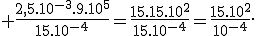 \textrm \frac{2,5.10^{-3}.9.10^5}{15.10^{-4}}=\frac{15.15.10^{2}}{15.10^{-4}}=\frac{15.10^{2}}{10^{-4}}.
