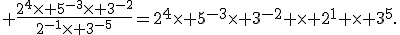 \textrm \frac{2^4\times 5^{-3}\times 3^{-2}}{2^{-1}\times 3^{-5}}=2^4\times 5^{-3}\times 3^{-2} \times 2^1 \times 3^5.