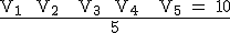 \textrm \frac{V_1 +V_2 + V_3 +V_4 + V_5 = 10}{5}