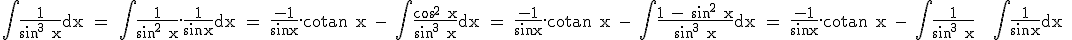 \textrm \int \frac{1}{sin^3 x}dx = \int \frac{1}{sin^2 x}.\frac{1}{sinx}dx = \frac{-1}{sin x}.cotan x - \int \frac{cos^2 x}{sin^3 x}dx = \frac{-1}{sin x}.cotan x - \int \frac{1 - sin^2 x}{sin^3 x}dx = \frac{-1}{sin x}.cotan x - \int \frac{1}{sin^3 x} + \int \frac{1}{sinx}dx 