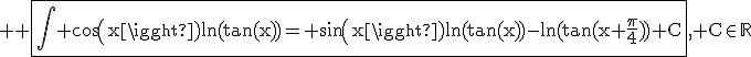 \textrm \large \fbox{\Bigint cos(x)ln(tan(x))= sin(x)ln(tan(x))-ln(tan(x+\frac{\pi}{4}))+C}, C\in\mathbb{R}