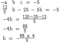 \textrm -a + b + c = -5
 \\ \frac{12}{5} + b - 25 - 5b = -5
 \\ -4b = \frac{125-25-12}{5}
 \\ -4b = \frac{88}{5}
 \\ b = -\frac{88 x 4}{5}