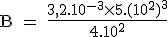 \textrm B = \frac{3,2.10^{-3}\times 5.(10^{2})^3}{4.10^2}