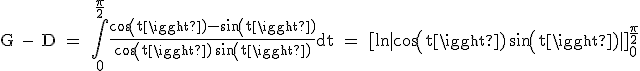 \textrm G - D = \Bigint_0^{\fra{\pi}{2}}\fra{cos(t)-sin(t)}{cos(t)+sin(t)}dt = [ln|cos(t)+sin(t)|]_0^{\fra{\pi}{2}}