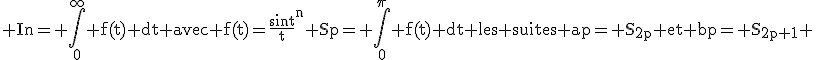 \textrm In= \int_0^{\infty} f(t) dt avec f(t)=\frac{sint}{t}^n Sp= \int_0^{\pi} f(t) dt les suites ap= S_{2p} et bp= S_{2p+1} 