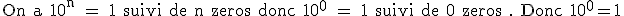 \textrm On a 10^n = 1 suivi de n zeros donc 10^0 = 1 suivi de 0 zeros . Donc 10^0=1