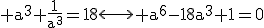 \textrm a^3+\frac{1}{a^3}=18\longleftrightarrow a^6-18a^3+1=0