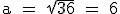 \textrm a = \sqrt{36} = 6