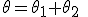 \theta=\theta_1+\theta_2\;\;[2\pi]