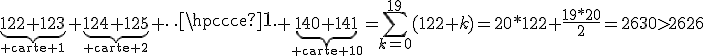 \underbrace{122+123}_{\rm carte 1}+\underbrace{124+125}_{\rm carte 2}+\cdots+\underbrace{140+141}_{\rm carte 10}=\Bigsum_{k=0}^{19}(122+k)=20*122+\frac{19*20}2=2630>2626