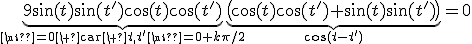 \underbrace{9\sin(t)\sin(t')\cos(t)\cos(t')}_{\neq0{\rm\ car\ }t,t'\neq0+k\pi/2}\underbrace{\big(\cos(t)\cos(t')+\sin(t)\sin(t')\big)}_{\cos(t-t')}=0