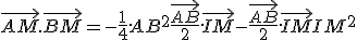 \vec{AM}.\vec{BM} = -\frac{1}{4}.AB^2 + \frac{\vec{AB}}{2}.\vec{IM} - \frac{\vec{AB}}{2}.\vec{IM} + IM^2