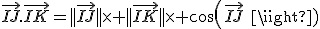 \vec{IJ}.\vec{IK}=||\vec{IJ}||\times ||\vec{IK}||\times cos(\vec{IJ}\; ;\;\vec{IK})