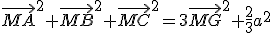 \vec{MA}^2+\vec{MB}^2+\vec{MC}^2=3\vec{MG}^2+\frac{2}{3}a^2