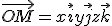 \vec{OM} = x\vec{i}+y\vec{j}+z\vec{k}
 \\ 