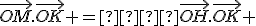\vec{OM}.\vec{OK} =  \vec{OH}.\vec{OK} 