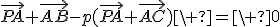 \vec{PA}+\vec{AB}-p(\vec{PA}+\vec{AC})\ =\ 0
