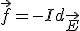 \vec{f}=-Id_{\vec{E}}
