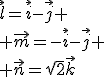 \vec{l}=\vec{i}-\vec{j}
 \\ \vec{m}=-\vec{i}-\vec{j}
 \\ \vec{n}=\sqrt{2}\vec{k}