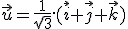 \vec{u}=\frac{1}{\sqrt{3}}.(\vec{i}+\vec{j}+\vec{k})