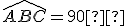 \widehat{ABC}=90°
