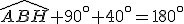 \widehat{ABH}+90^\circ+40^\circ=180^\circ
