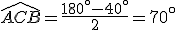 \widehat{ACB}=\frac{180^\circ-40^\circ}{2}=70^\circ