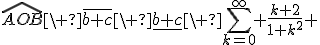 \widehat{AOB}\ \overline{b+c}\ \underline{b+c}\ \sum_{k=0}^{\infty} \frac{k+2}{1+k^2} 