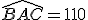 \widehat{BAC}=110