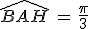 \widehat{BAH}\,=\,\frac{\pi}{3}