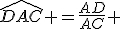 \widehat{DAC} =\frac{AD}{AC} 